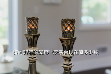 1997的茅臺回收多少錢_茅臺酒1997現在賣多少錢_1997年茅臺酒53度回收價格