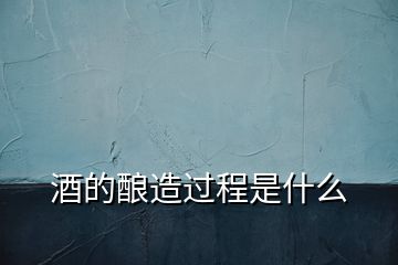 制作白酒的發(fā)酵過程是什么，酒的釀造過程是