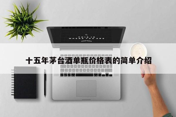 十五年茅臺(tái)酒單瓶?jī)r(jià)格表的簡(jiǎn)單介紹