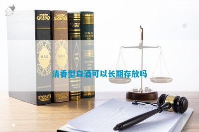 清香型白酒能存放_(tái)清香型白酒可以長(zhǎng)期存放嗎_清香型白酒長(zhǎng)期存放后可以喝嗎